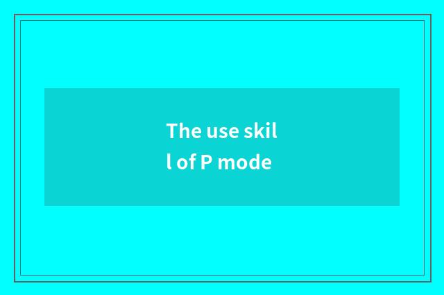 The use skill of P mode