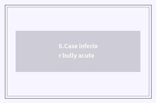 6.Case inferior bully acute
