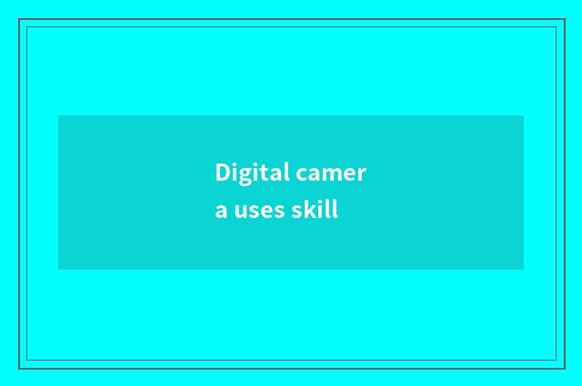 Digital camera uses skill