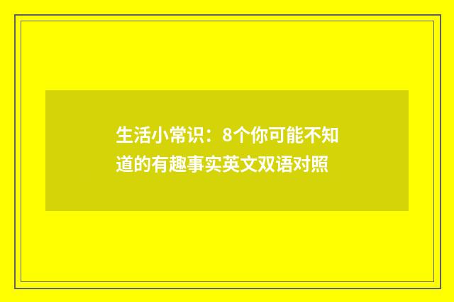 生活小常识:8个你可能不知道的有趣事实英文双语对照