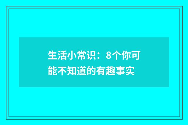 生活小常识:8个你可能不知道的有趣事实