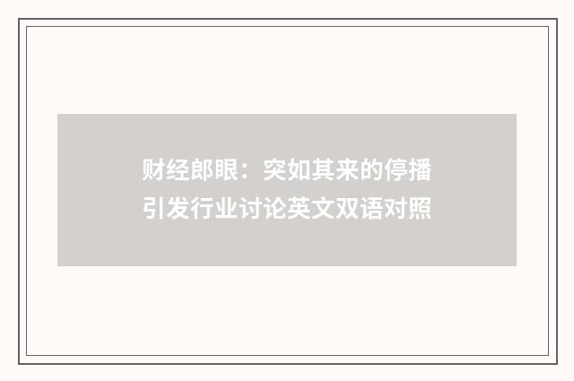 财经郎眼:突如其来的停播引发行业讨论英文双语对照