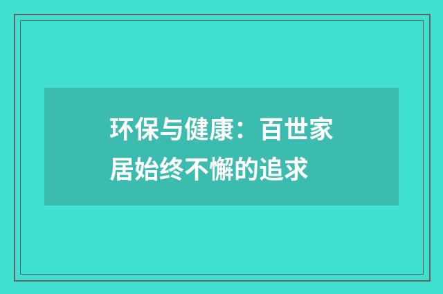 环保与健康:百世家居始终不懈的追求