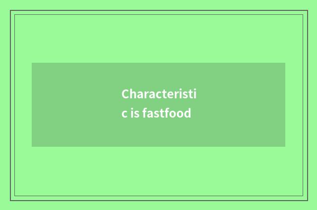 Characteristic is fastfood