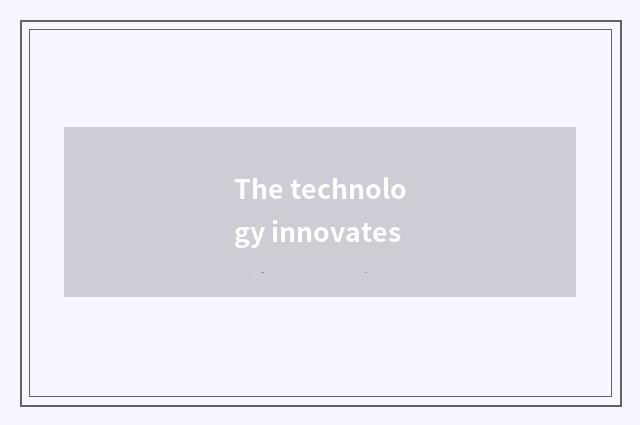 The technology innovates