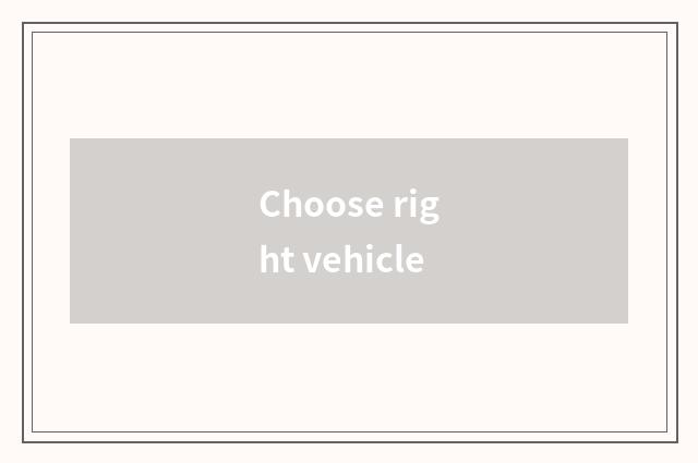 Choose right vehicle