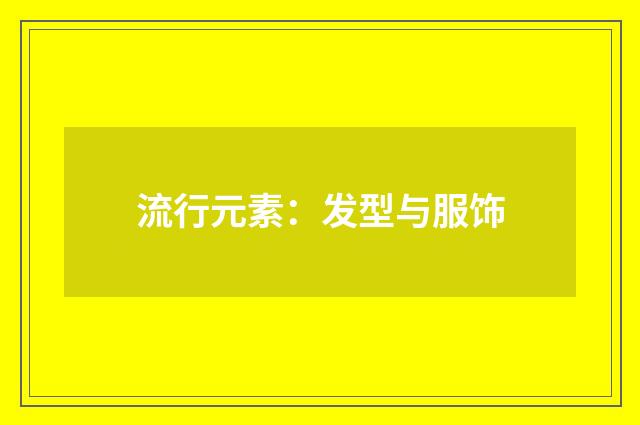 流行元素：发型与服饰