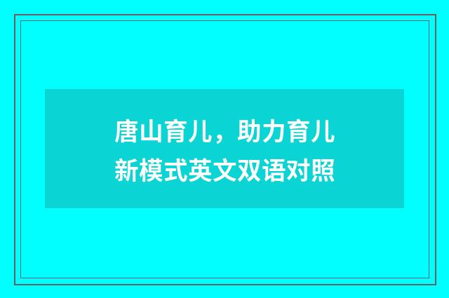 唐山育儿，助力育儿新模式英文双语对照