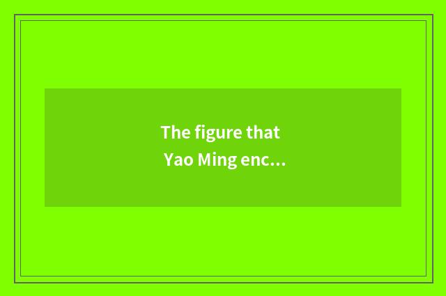 The figure that Yao Ming encircles in recreation