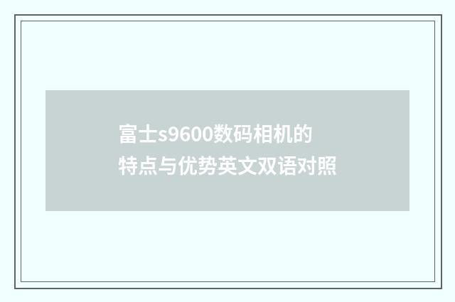 富士s9600数码相机的特点与优势英文双语对照