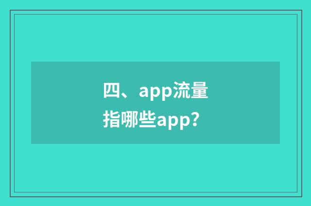 四、app流量指哪些app？