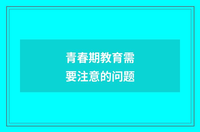 青春期教育需要注意的问题