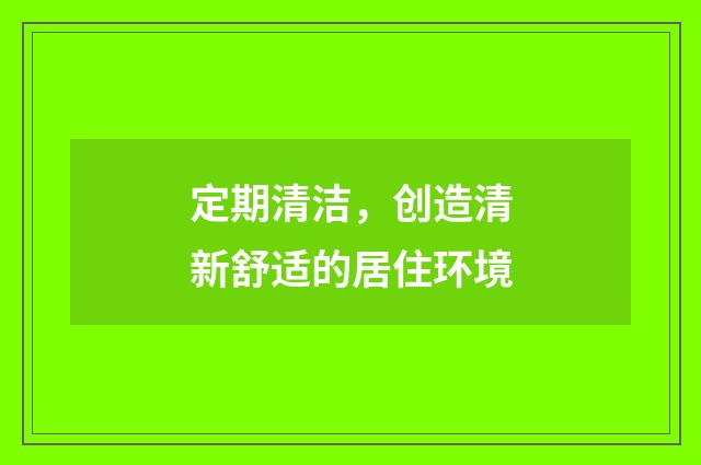 定期清洁,创造清新舒适的居住环境