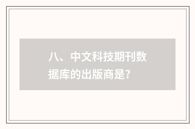 八、中文科技期刊数据库的出版商是？
