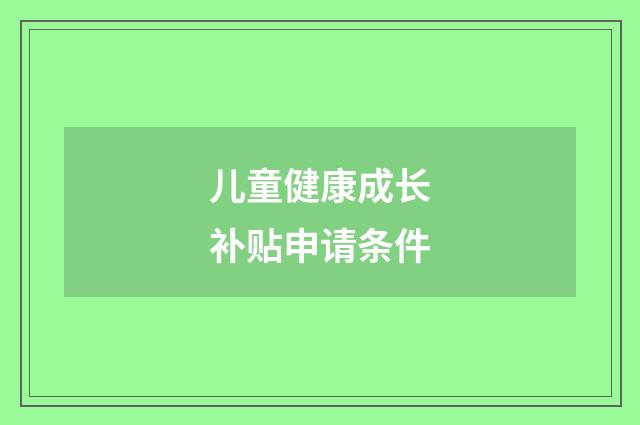 儿童健康成长补贴申请条件