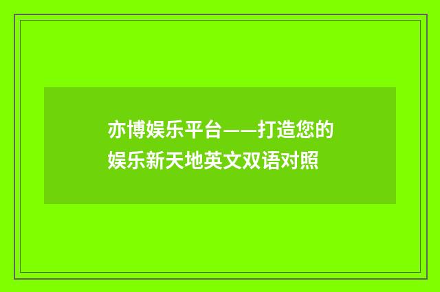 亦博娱乐平台——打造您的娱乐新天地英文双语对照