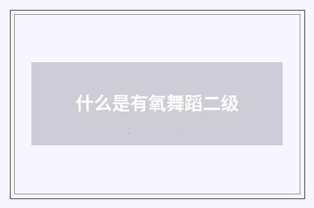 什么是有氧舞蹈二级