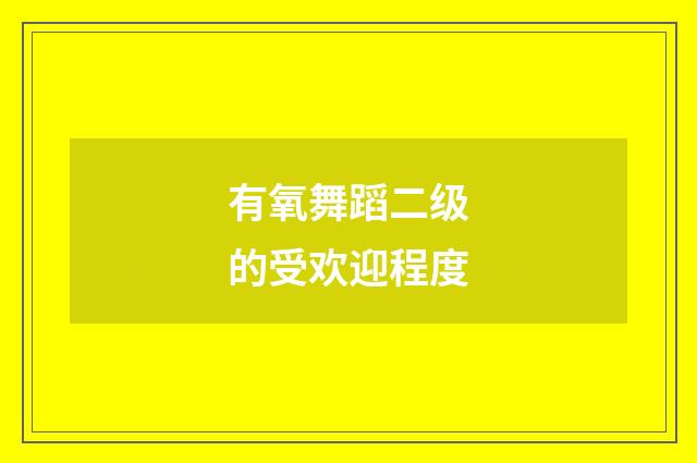 有氧舞蹈二级的受欢迎程度