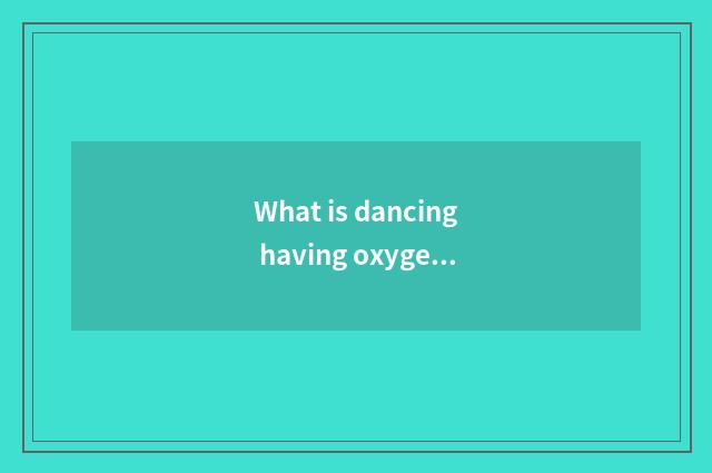 What is dancing having oxygen 2 class