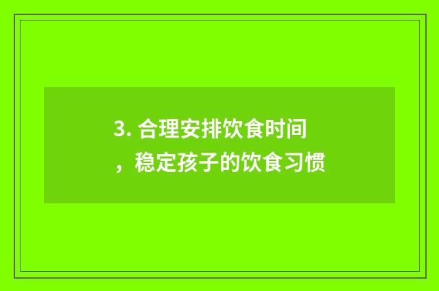 3. 合理安排饮食时间，稳定孩子的饮食习惯