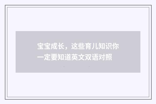 宝宝成长，这些育儿知识你一定要知道英文双语对照