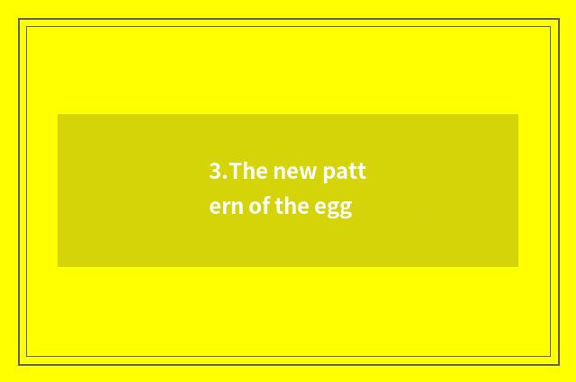 3.The new pattern of the egg