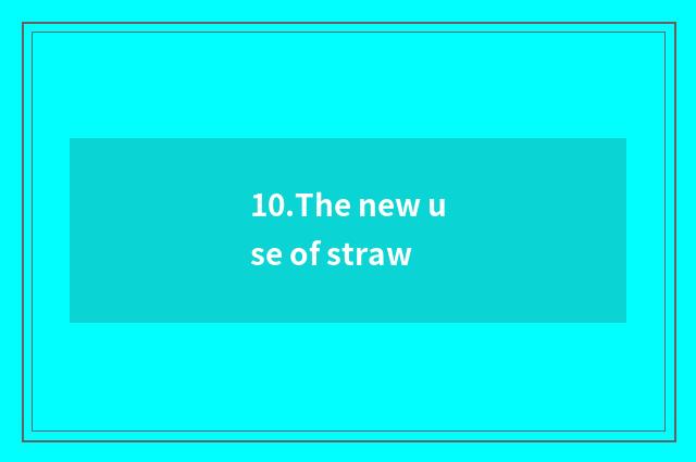 10.The new use of straw