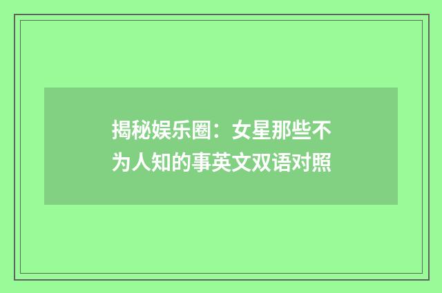 揭秘娱乐圈:女星那些不为人知的事英文双语对照