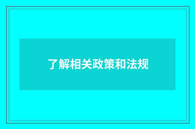 了解相关政策和法规