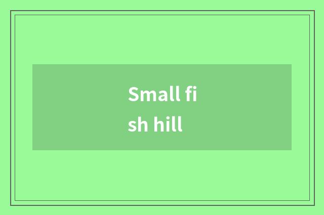 Small fish hill