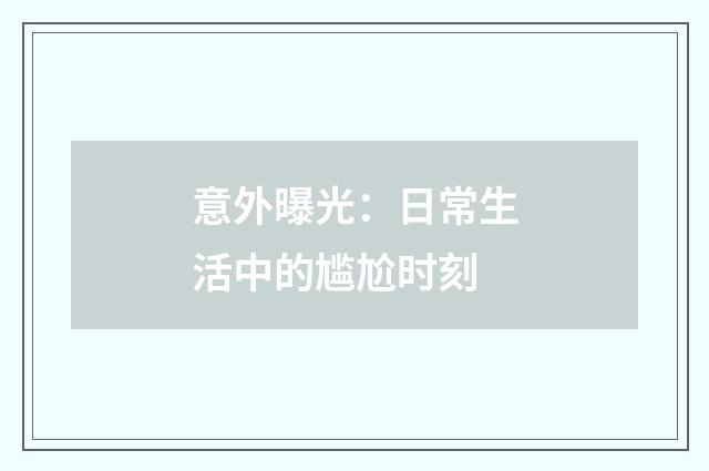 意外曝光:日常生活中的尴尬时刻