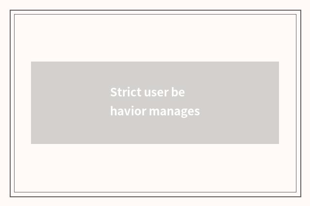 Strict user behavior manages