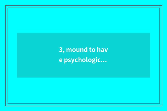 3, mound to have psychological doctor newly? Mound to have psychological doctor