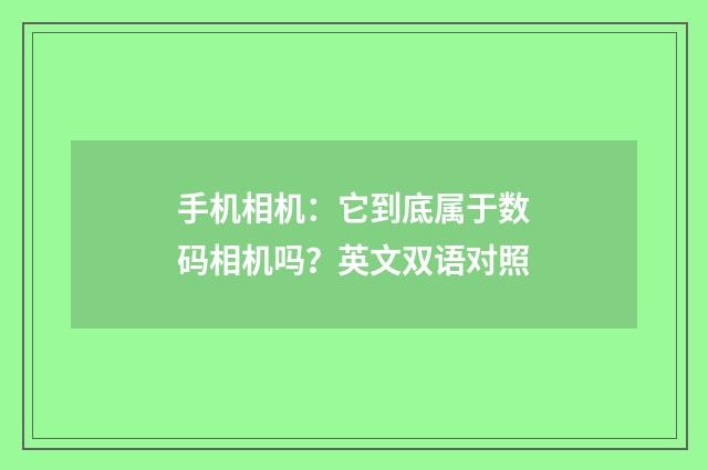 手机相机:它到底属于数码相机吗?英文双语对照