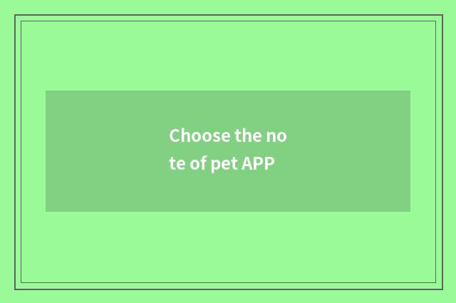 Choose the note of pet APP