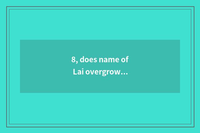 8, does name of Lai overgrown with weeds eat?
