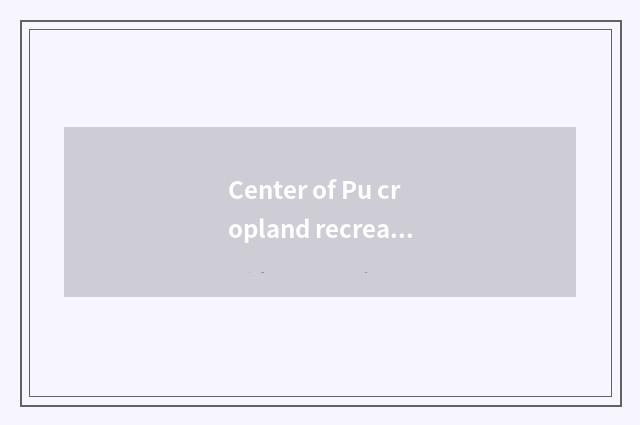 Center of Pu cropland recreation: Explore the Eden of game world