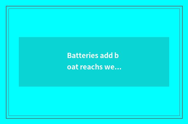 Batteries add boat reachs weight