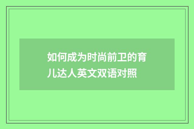 如何成为时尚前卫的育儿达人英文双语对照