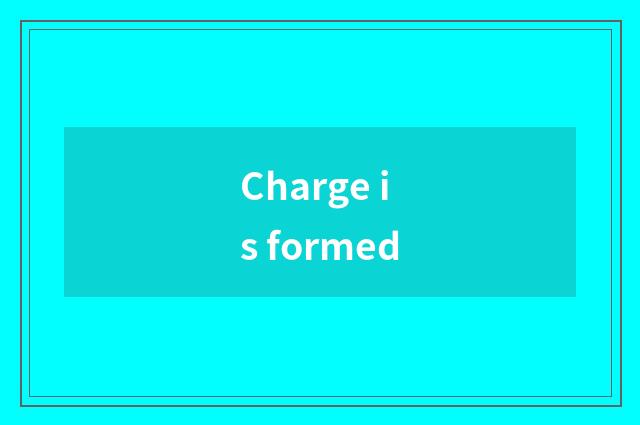 Charge is formed