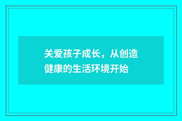关爱孩子成长,从创造健康的生活环境开始