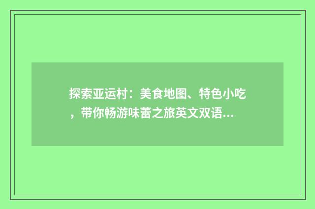 探索亚运村：美食地图、特色小吃，带你畅游味蕾之旅英文双语对照