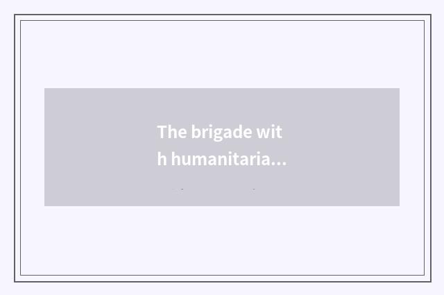 The brigade with humanitarian history