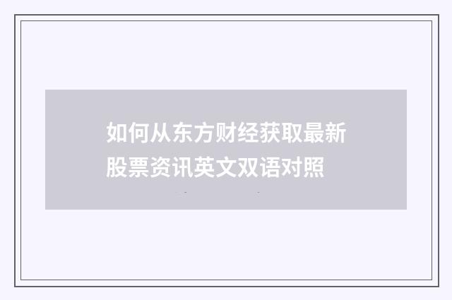 如何从东方财经获取最新股票资讯英文双语对照