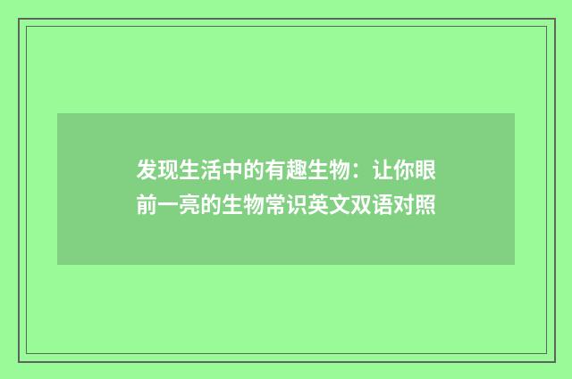 发现生活中的有趣生物：让你眼前一亮的生物常识英文双语对照