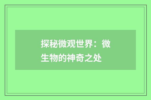 探秘微观世界：微生物的神奇之处