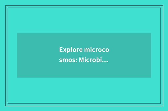 Explore microcosmos: Microbial mystical place