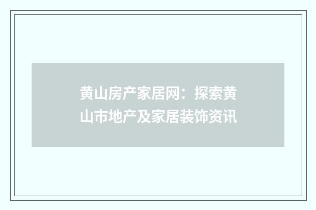 黄山房产家居网：探索黄山市地产及家居装饰资讯