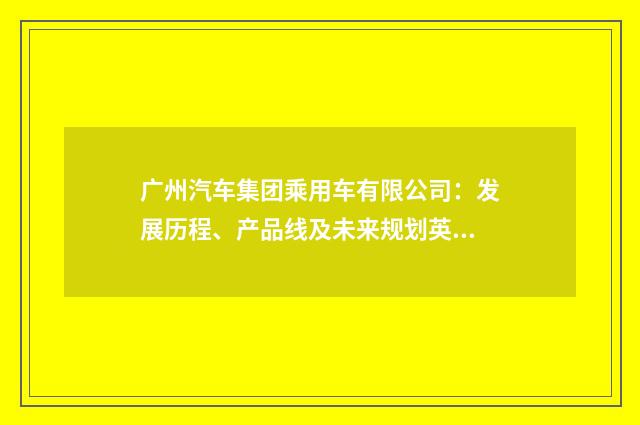 广州汽车集团乘用车有限公司：发展历程、产品线及未来规划英文双语对照