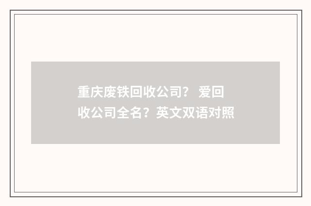 重庆废铁回收公司？ 爱回收公司全名？英文双语对照